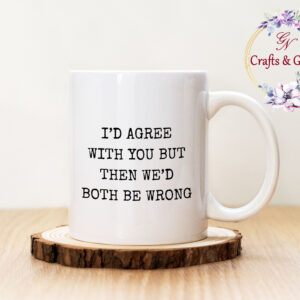 Чаша с надпис I'd agree with you but then we'd both be wrong