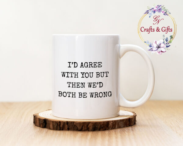 Чаша с надпис I'd agree with you but then we'd both be wrong
